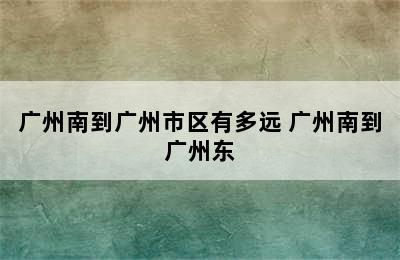 广州南到广州市区有多远 广州南到广州东